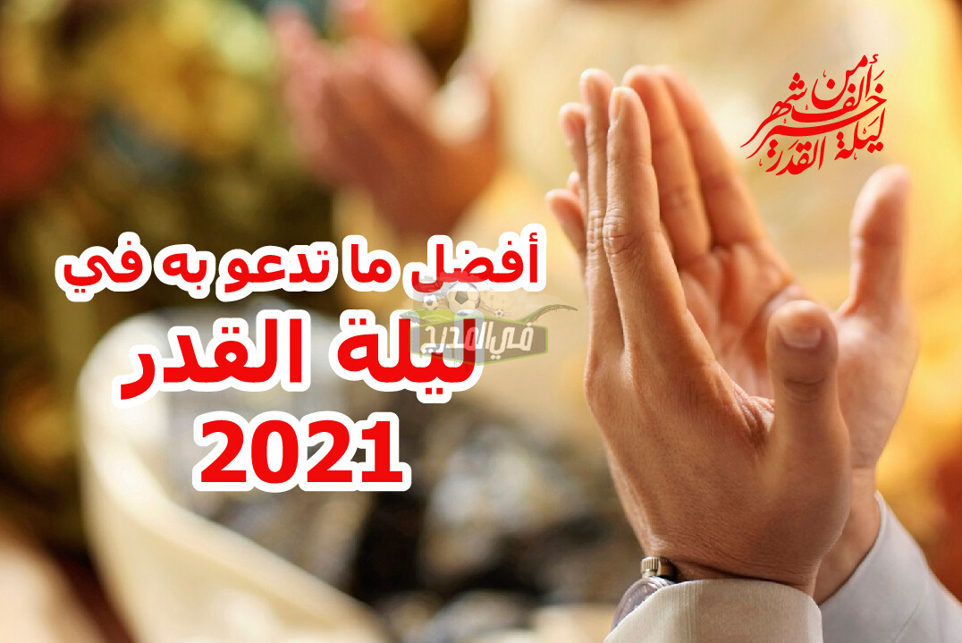 أدعية ليلة القدر 2021 المستجابة والمستحبة وعلامات وفضل تلك الليلة