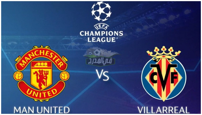 القنوات الناقلة لمباراة مانشستر يونايتد ضد فياريال Man United vs Villarreal في دوري أبطال أوروبا