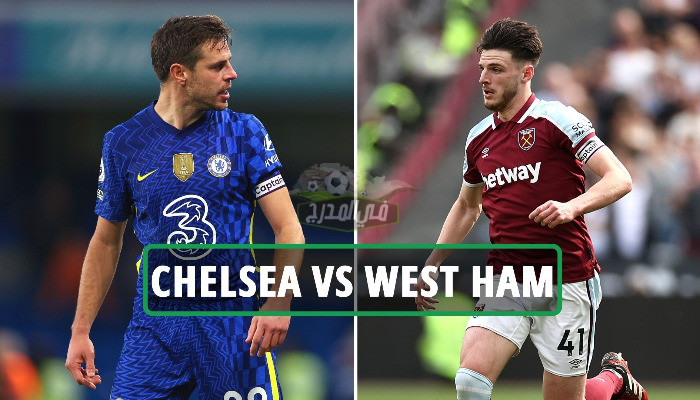 موعد مباراة تشيلسي ووست هام يونايتد Chelsea vs West Ham في الدوري الإنجليزي والقنوات الناقلة