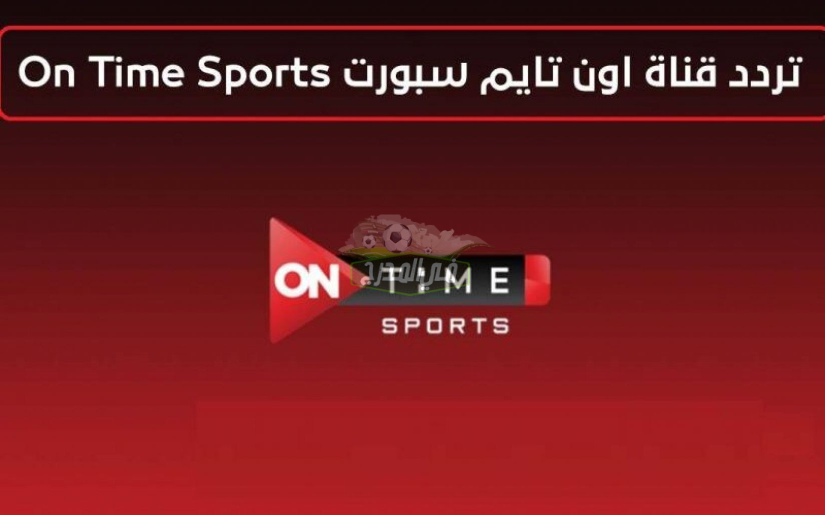 القنوات الناقلة لمباراة الأهلي والزمالك.. تردد قناة أون تايم سبورت على النايل سات