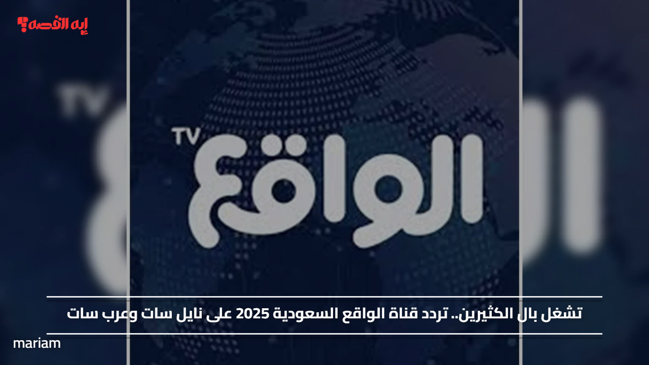 «اكتشف التردد الجديد لقناة الواقع السعودية 2025 على نايل سات وعرب سات»