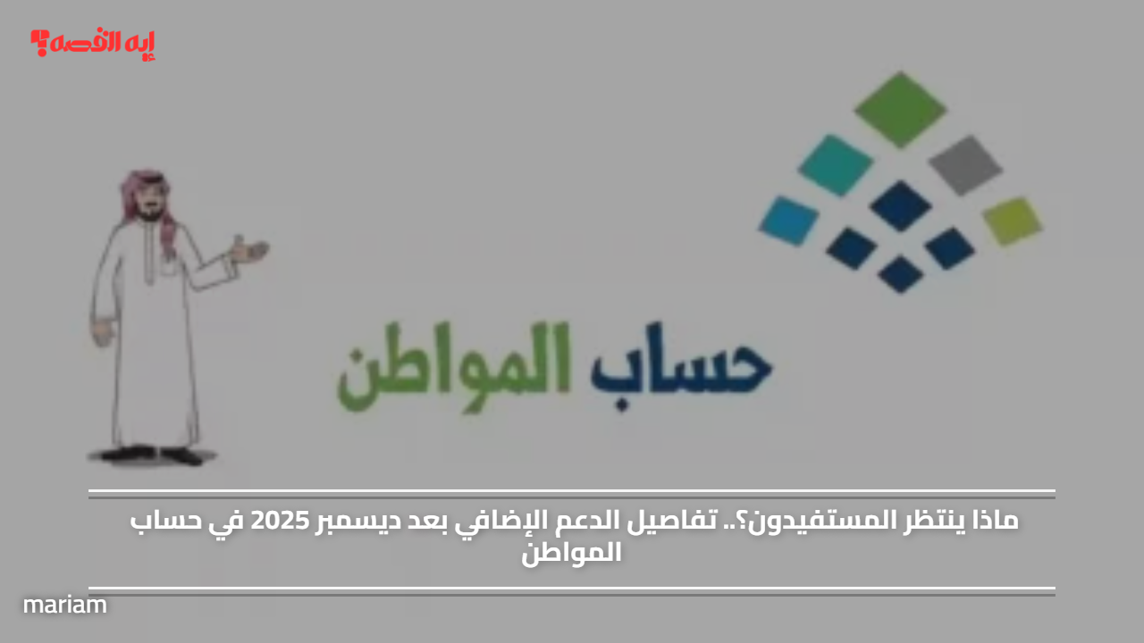 «ما هي التوقعات القادمة؟» تفاصيل الدعم الإضافي المرتقب في حساب المواطن بعد ديسمبر 2025
