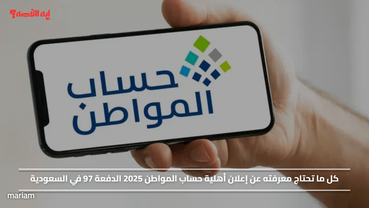«كل ما تحتاج معرفته عن إعلان أهلية حساب المواطن 2025 الدفعة 97 في السعودية»