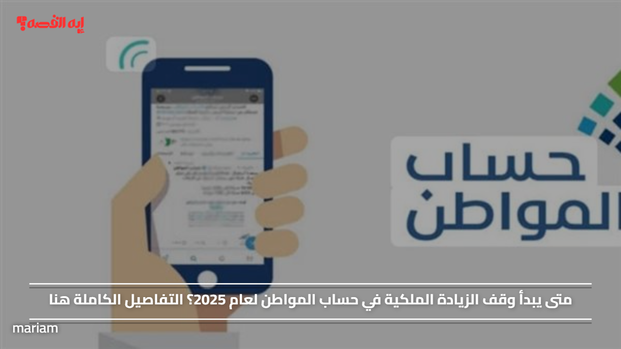 «استعد للتغييرات» موعد وقف الزيادة الملكية في حساب المواطن لعام 2025 والكشف عن التفاصيل الكاملة
