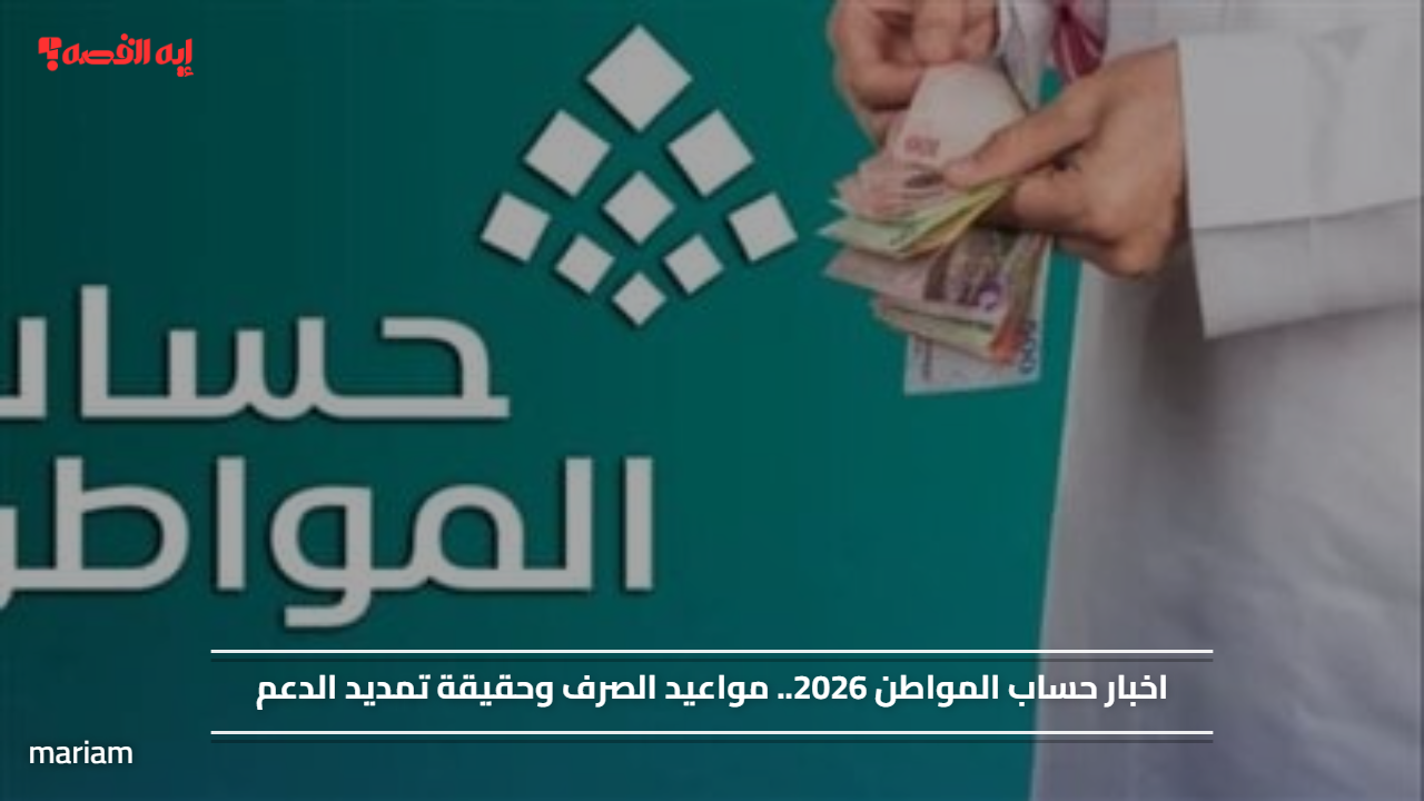 «الأخبار العاجلة حول حساب المواطن في 2026» مواعيد صرف الدعم وحقيقة تمديده