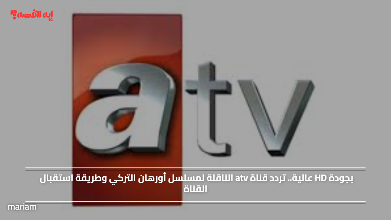 «اكتشف تردد قناة ATV الناقلة لمسلسل أورهان التركي وكيفية استقباله»