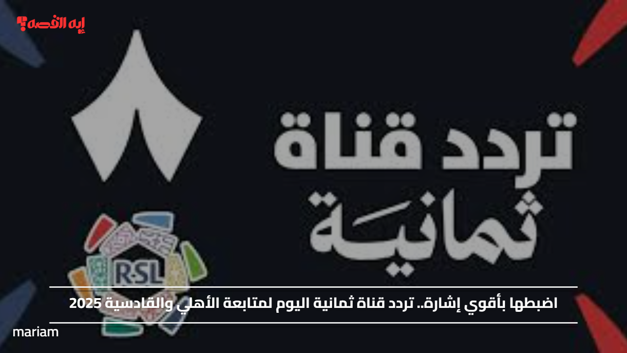 «تعرف على تردد قناة ثمانية اليوم لمتابعة مباراة الأهلي والقادسية 2025»