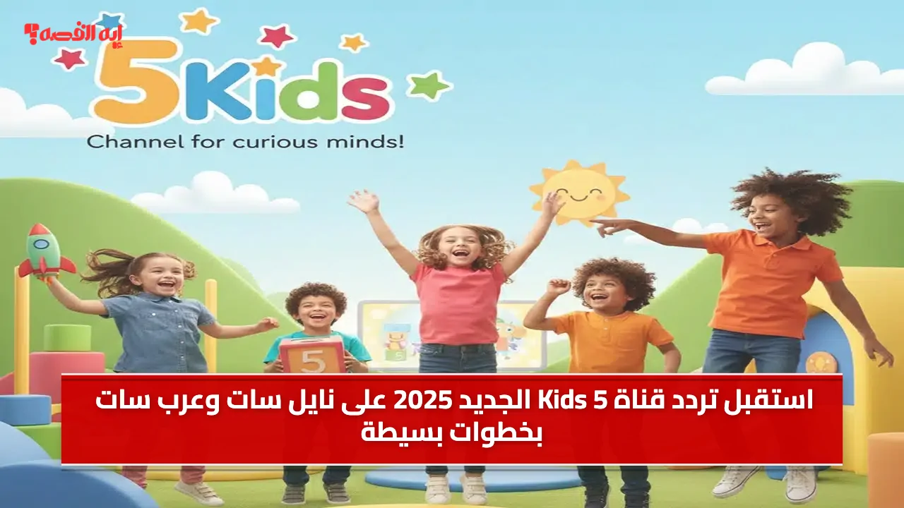 «اكتشف تردد قناة Kids 5 الجديد 2025 على نايل سات وعرب سات بخطوات سهلة»