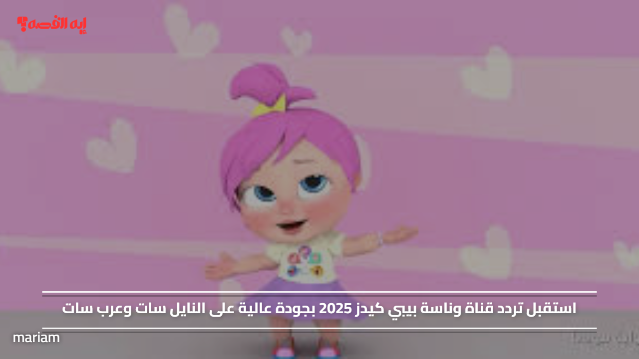 «أفضل تردد لقناة وناسة بيبي كيدز 2025 بجودة عالية عبر النايل سات وعرب سات»