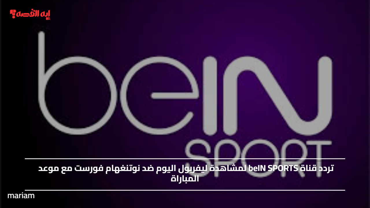 «استمتع بمشاهدة مباراة ليفربول ضد نوتنغهام فورست اليوم عبر تردد قناة beIN SPORTS»