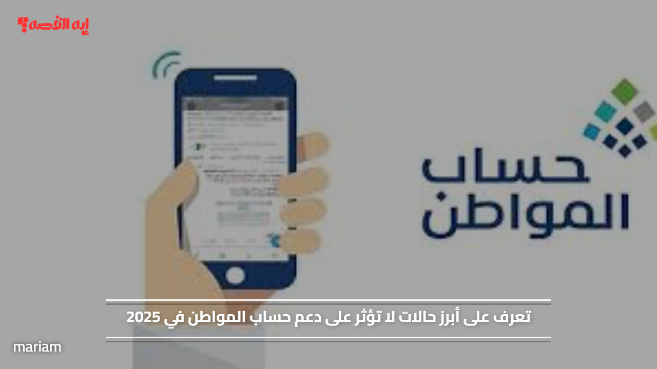 «اكتشف أبرز الحالات التي لا تؤثر على دعم حساب المواطن في 2025»