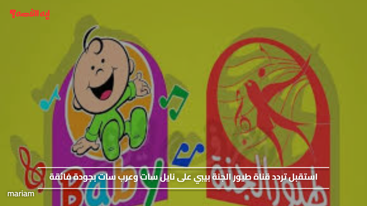 «استمتع بمشاهدة قناة طيور الجنة بيبي على نايل سات وعرب سات بجودة فائقة»