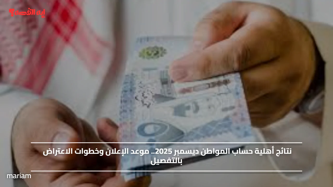 «كل ما تحتاج معرفته عن نتائج أهلية حساب المواطن في ديسمبر 2025» موعد الإعلان وخطوات الاعتراض بالتفصيل