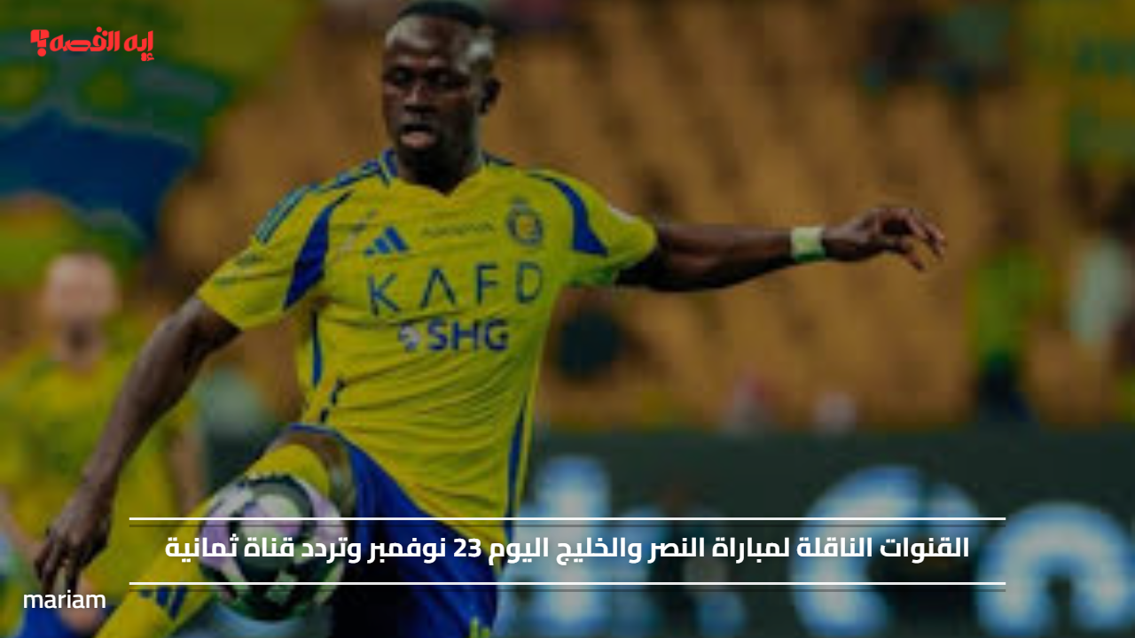 «انتظروا مباراة النصر والخليج اليوم 23 نوفمبر مع تفاصيل القنوات الناقلة وتردد قناة ثمانية»