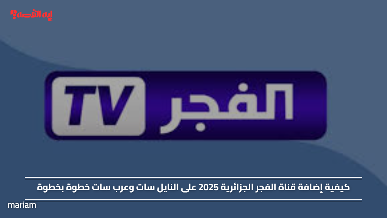 «اكتشف كيفية إضافة قناة الفجر الجزائرية 2025 على النايل سات وعرب سات بأسلوب سهل ومبسط»