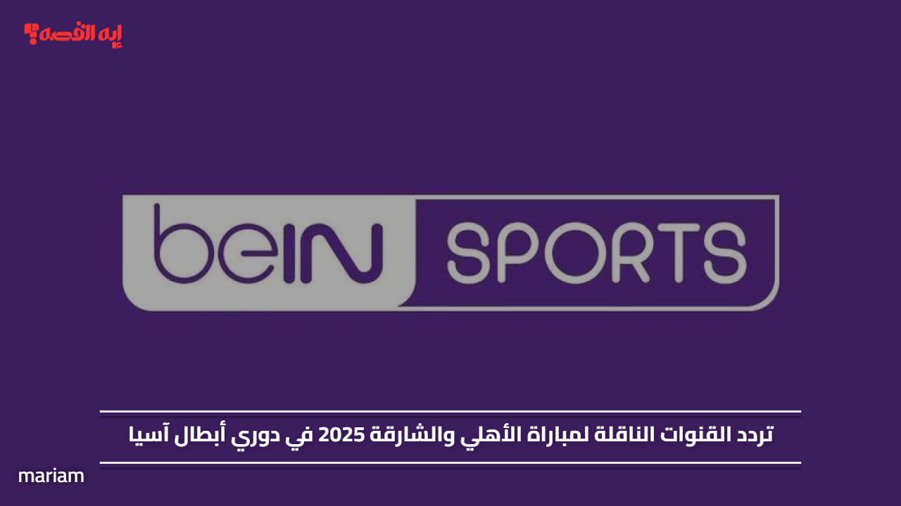 «تردد قنوات beIN Sports HD 2 لمشاهدة مباراة الأهلي والشارقة في دوري أبطال آسيا 2025»