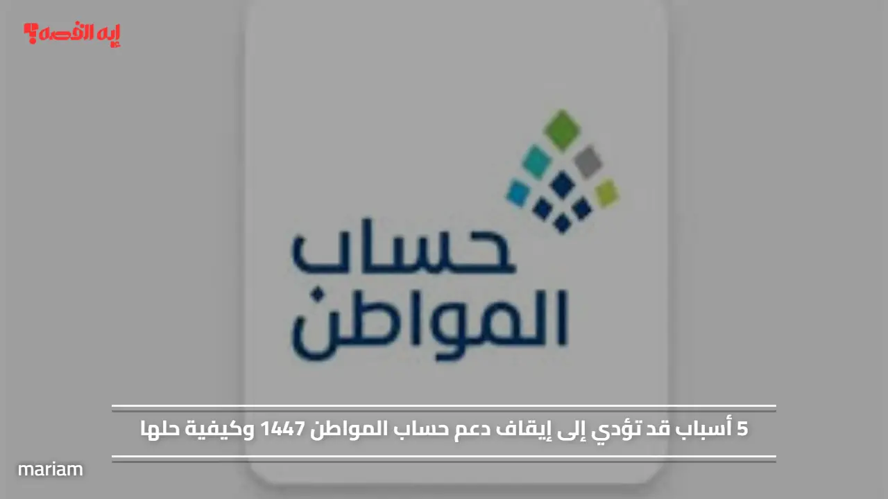 «تعرّف على 5 أسباب توقف دعم حساب المواطن 1447 وكيفية معالجتها»