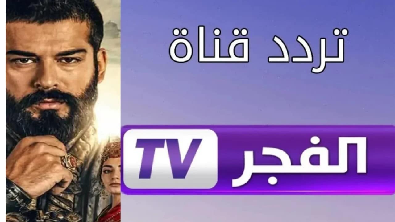 «استقبلوا أحدث تردد لقناة الفجر الجزائرية 2025 على النايل سات لمتابعة مسلسل المؤسس عثمان بجودة HD»