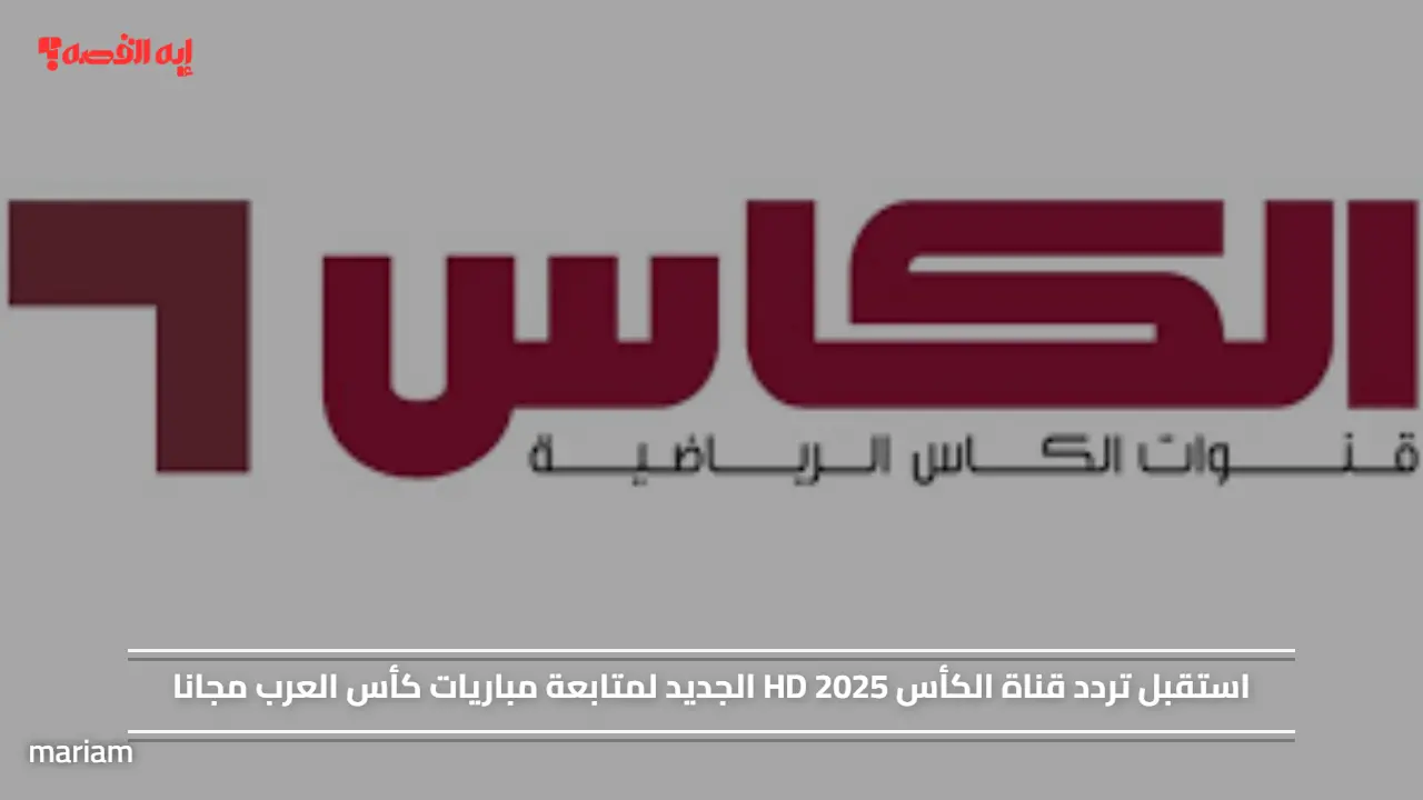 «استقبل تردد قناة الكأس HD 2025 الجديد لمتابعة مباريات كأس العرب مجانًا»