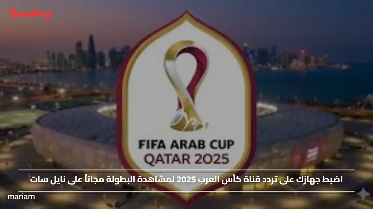 «تابعوا كأس العرب 2025 مجاناً: كيفية ضبط تردد القناة على نايل سات»