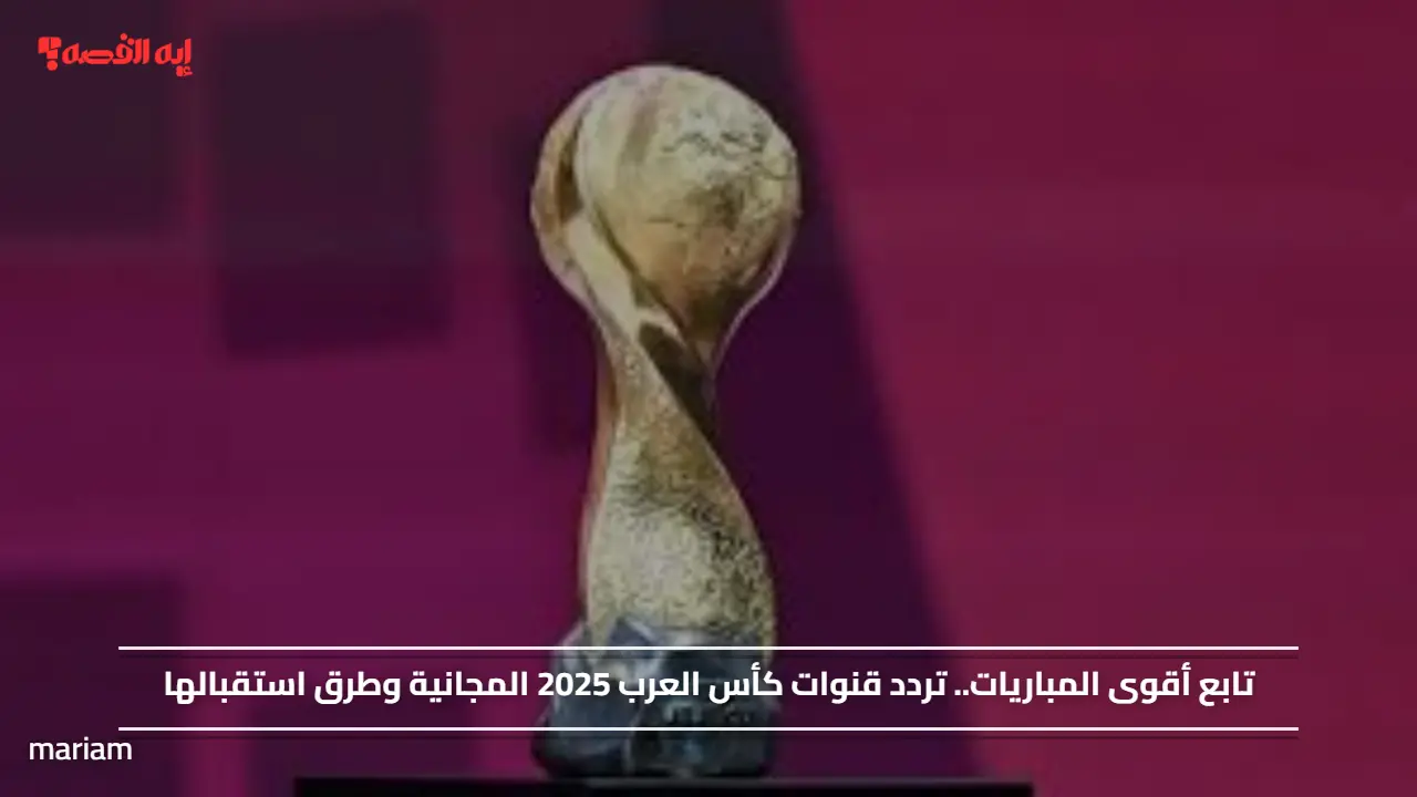 «شاهد أقوى المباريات» ترددات قنوات كأس العرب 2025 المجانية وطرق استقبالها