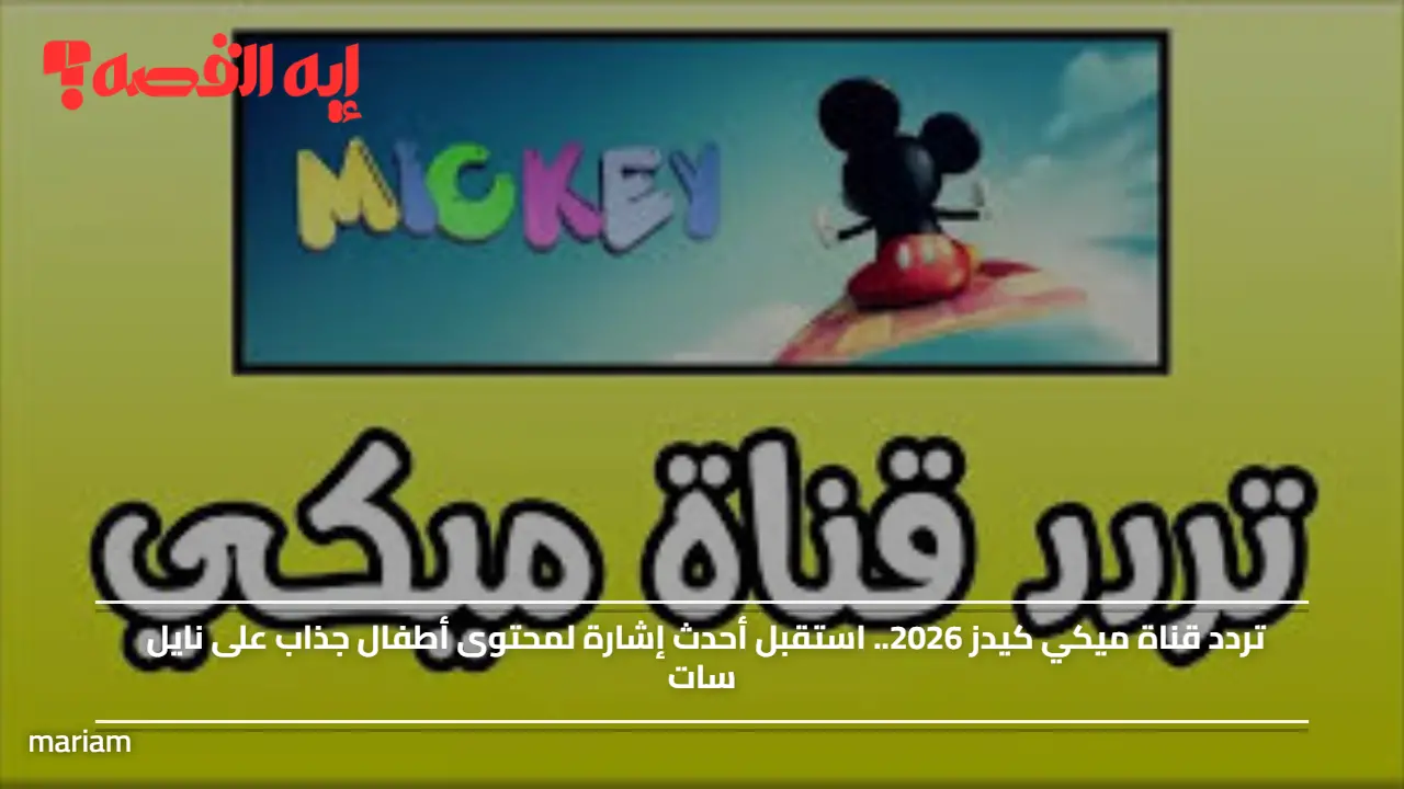 «استمتع بمغامرات جديدة مع قناة ميكي كيدز 2026 على نايل سات» تردد قناة ميكي كيدز 2026 يتيح لك استقبال أحدث محتوى للأطفال بأسلوب جذاب