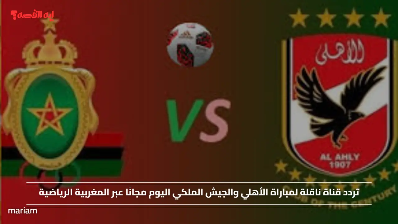 «تغطية مجانية لمباراة الأهلي والجيش الملكي اليوم على المغربية الرياضية»
