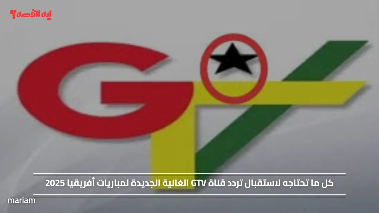 «سرّ تردد قناة GTV الغانية الجديدة لمتابعة مباريات أفريقيا 2025»