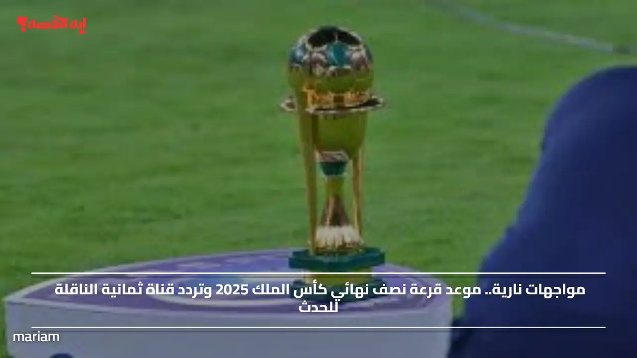 «استعدوا لمواجهات نارية» موعد قرعة نصف نهائي كأس الملك 2025 وتردد قناة ثمانية الناقلة للحدث