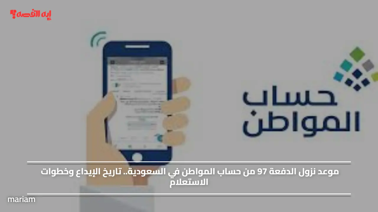«نحو الانتظار» موعد صرف الدفعة 97 من حساب المواطن في السعودية وتفاصيل الإيداع وخطوات الاستعلام