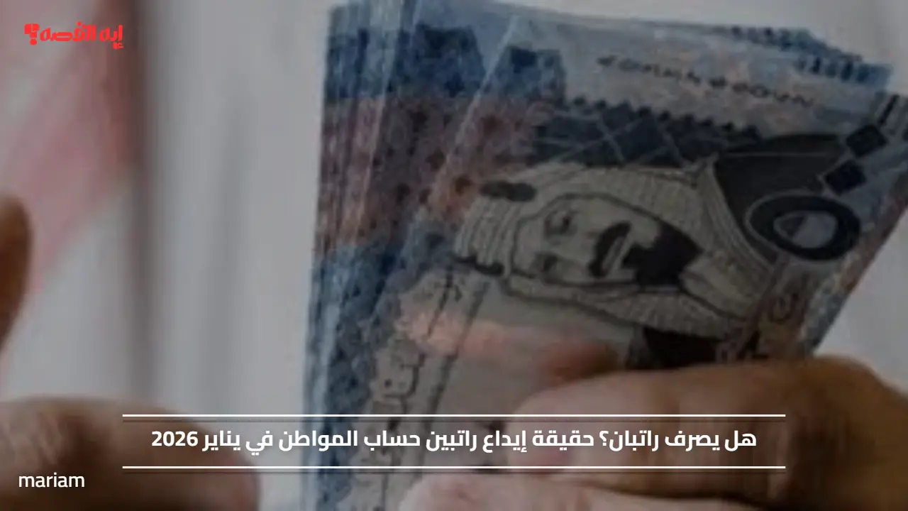 «حقائق حول إيداع راتبين لحساب المواطن في يناير 2026»