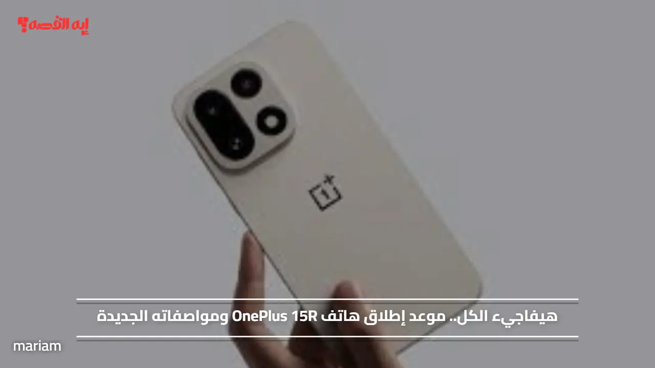 «موعد إطلاق هاتف OnePlus 15R يحمل مفاجآت رائعة ومواصفات مميزة»
