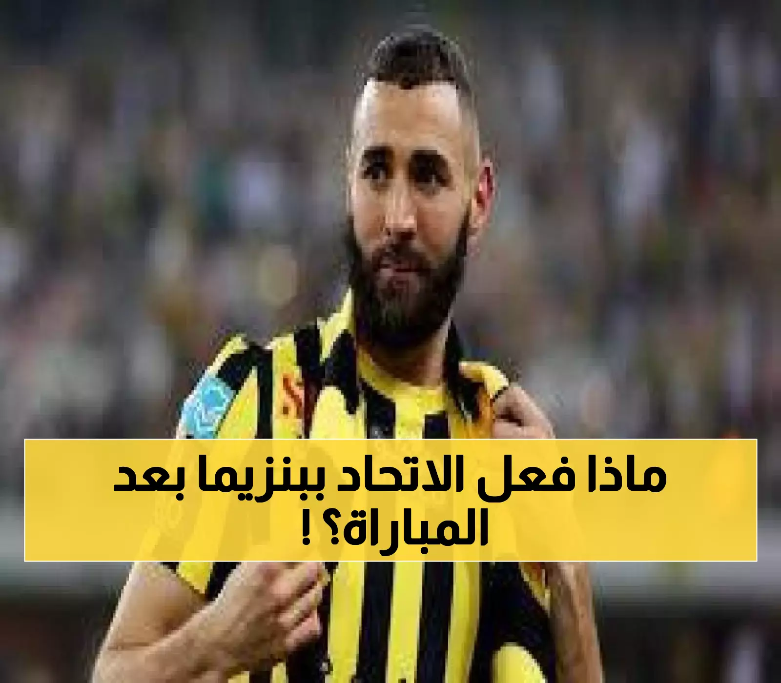 «صدمة كبيرة لعشاق كريم بنزيما نجم الاتحاد السعودي» مصير مفاجئ يثير القلق بين الجماهير