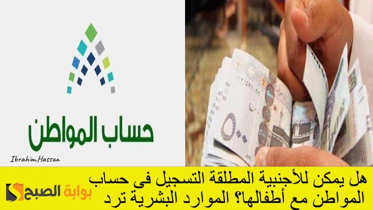 «يمكن للأجنبية المطلقة التسجيل في حساب المواطن مع أطفالها» الموارد البشرية توضح الشروط والإجراءات