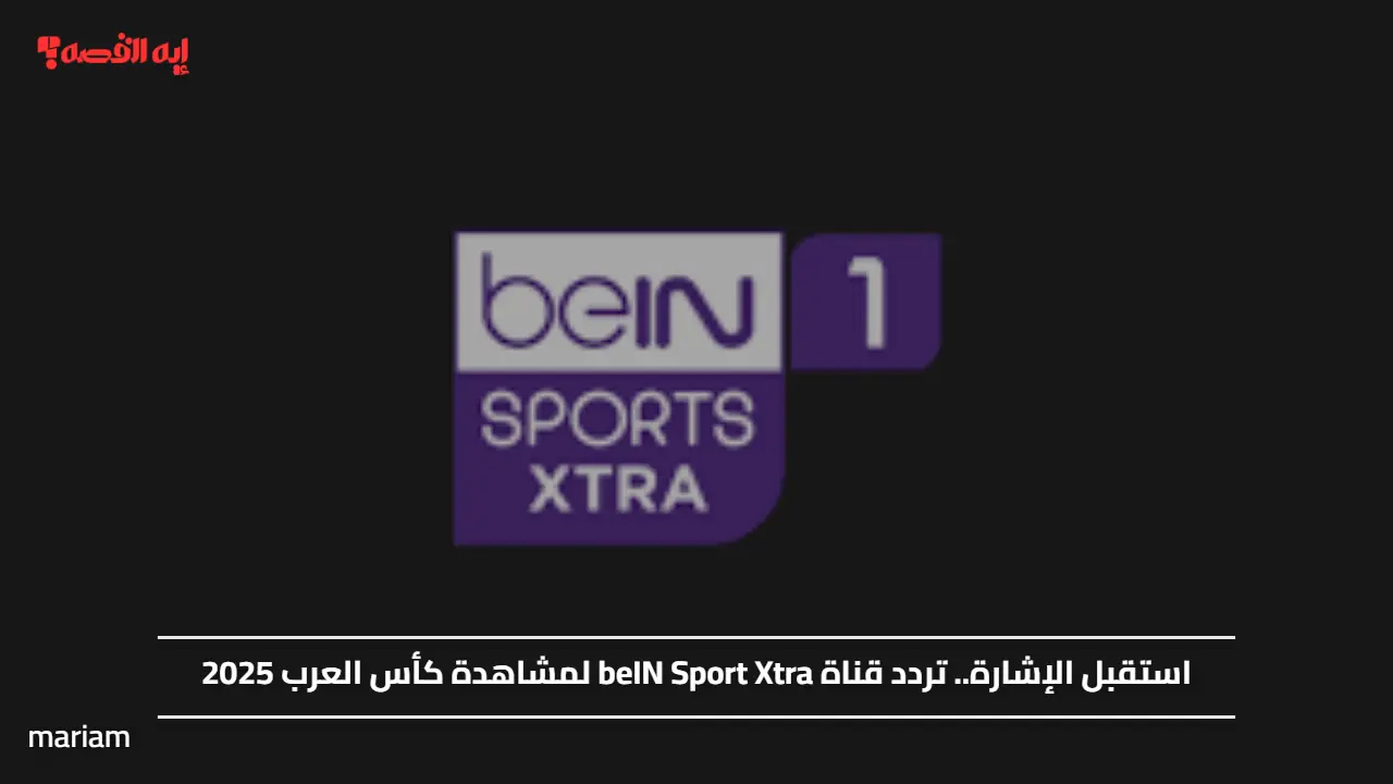 «تعرّف على تردد قناة beIN Sport Xtra لمتابعة كأس العرب 2025»