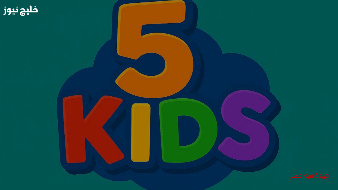 «مدخل السعادة لكل الأسركم» تردد قناة 5 Kids التي يحتاجها كل بيت لتسلية الصغار والكبار – خليج نيوز